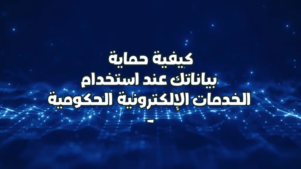 كيفية حماية بياناتك عند استخدام الخدمات الإلكترونية الحكومية – إتحاد إيلاف لخدمات الأعمال