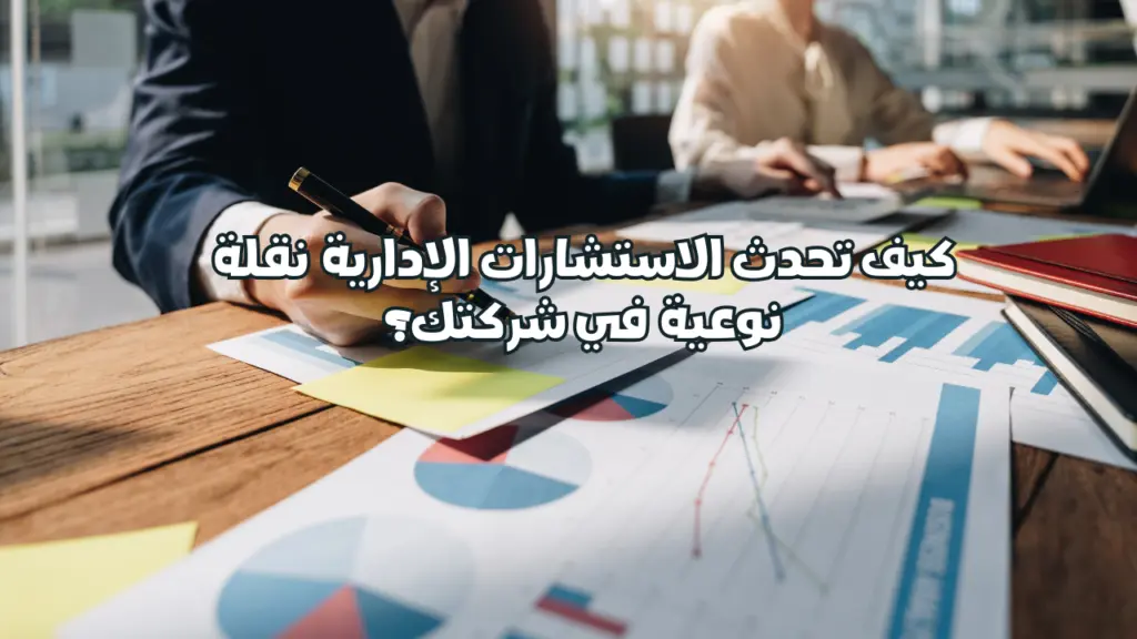 كيف تحدث الاستشارات الإدارية نقلة نوعية في شركتك؟
