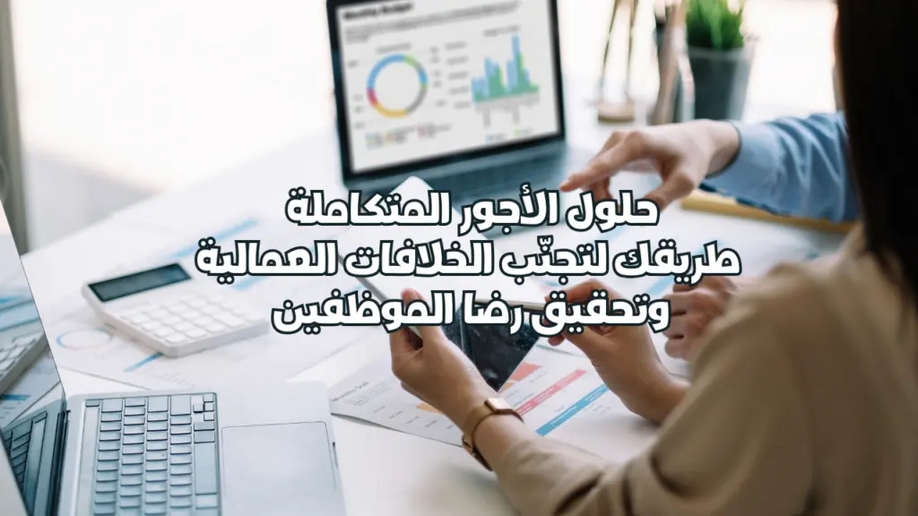 حلول الأجور المتكاملة: طريقك لتجنّب الخلافات العمالية وتحقيق رضا الموظفين