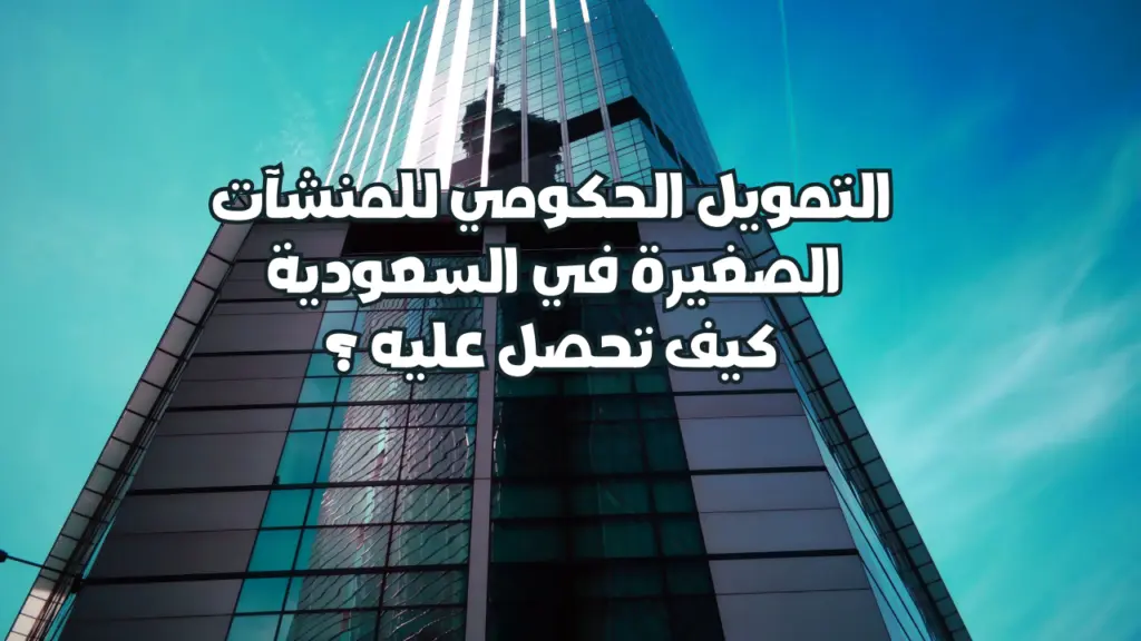 التمويل الحكومي للمنشآت الصغيرة في السعودية: شروط الحصول عليه بسهولة