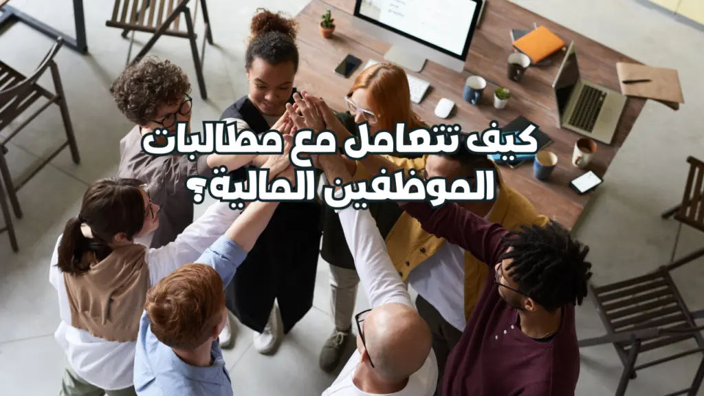 كيف تتعامل مع مطالبات الموظفين المالية؟ دليل قانوني وعملي
